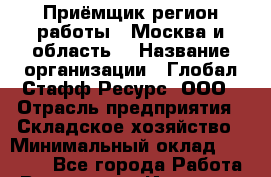 Приёмщик(регион работы - Москва и область) › Название организации ­ Глобал Стафф Ресурс, ООО › Отрасль предприятия ­ Складское хозяйство › Минимальный оклад ­ 23 000 - Все города Работа » Вакансии   . Иркутская обл.,Иркутск г.